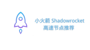 Shadowrocket高速节点推荐 Shadowrocket高速节点推荐